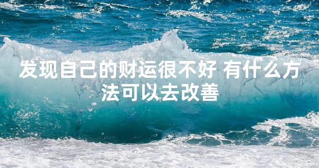 发现自己的财运很不好 有什么方法可以去改善